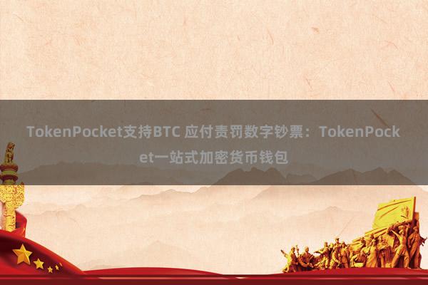 TokenPocket支持BTC 应付责罚数字钞票：TokenPocket一站式加密货币钱包