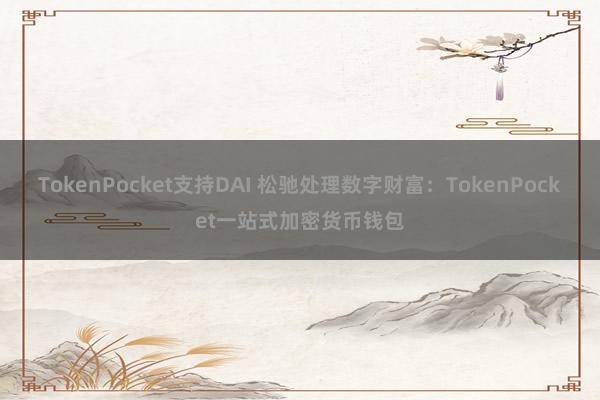 TokenPocket支持DAI 松驰处理数字财富：TokenPocket一站式加密货币钱包