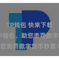 TP钱包 快来下载最新版TP钱包，助您责罚数字货币钞票！