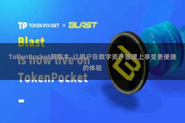 TokenPocket新版本  让用户在数字资产管理上享受更便捷的体验