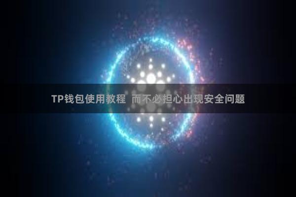 TP钱包使用教程  而不必担心出现安全问题